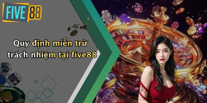 Miễn trừ trách nhiệm 2 Quy định miễn trừ trách nhiệm tại five88