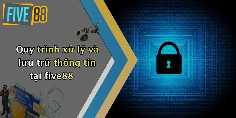 Quy trình xử lý và lưu trữ thông tin tại five88