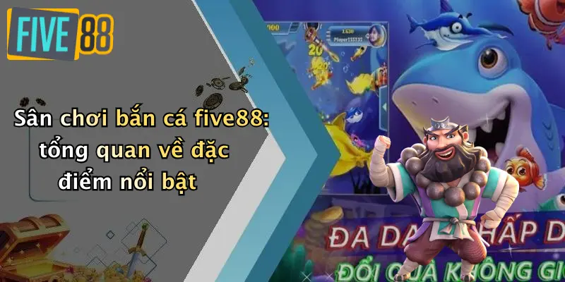 Bắn cá FIVE88 1 Sân chơi bắn cá five88: tổng quan về đặc điểm nổi bật