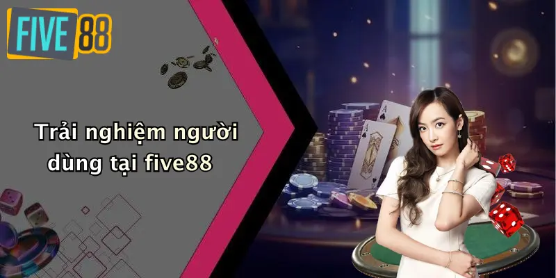 Trải nghiệm người dùng tại five88